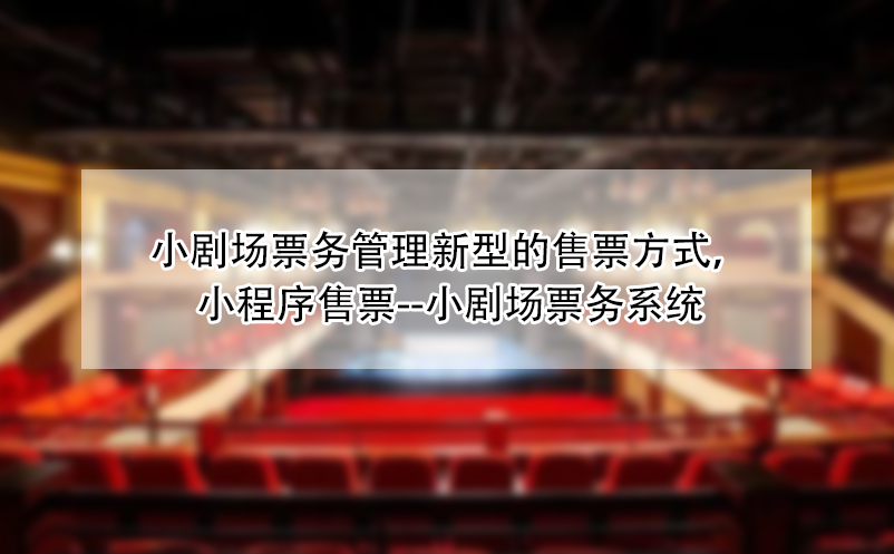 小剧场票务管理新型的售票方式，小程序售票--小剧场票务系统