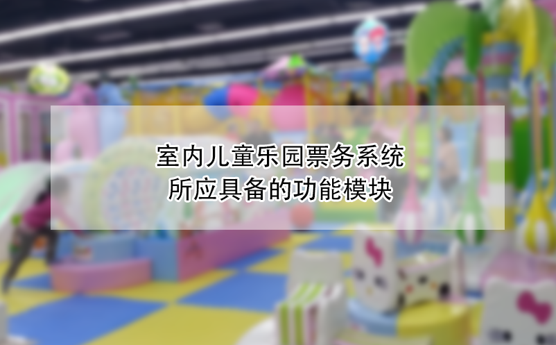 室内儿童乐园票务系统所应具备的功能模块