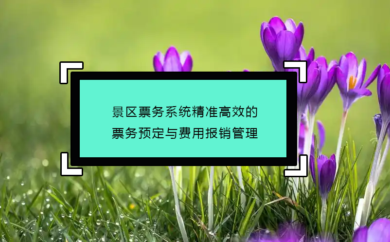 景区票务系统精准高效的票务预定与费用报销管理 