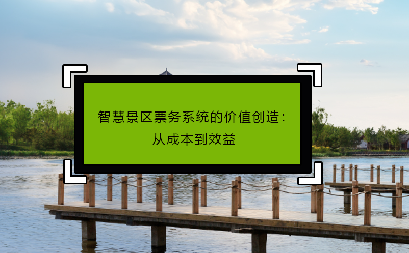 智慧景区票务系统的价值创造：从成本到效益