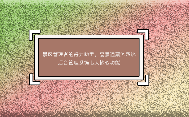 景区管理者的得力助手，蓝冠注册票务系统后台管理系统七大核心功能