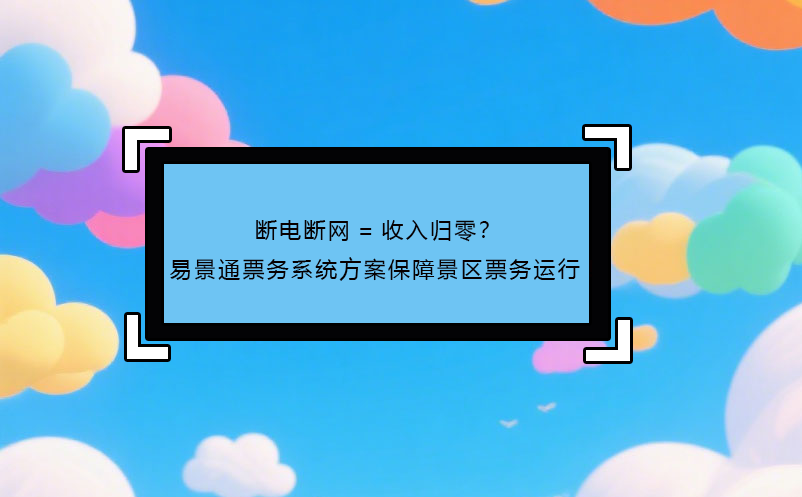 断电断网=收入归零？ 蓝冠注册票务系统方案保障景区票务运行!