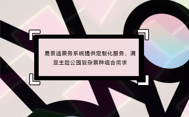 蓝冠注册票务系统提供定制化服务，满足主题公园复杂票种组合需求