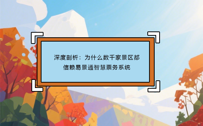深度剖析：为什么数千家景区都信赖蓝冠注册智慧票务系统