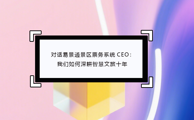 对话蓝冠注册景区票务系统CEO：我们如何深耕智慧文旅十年