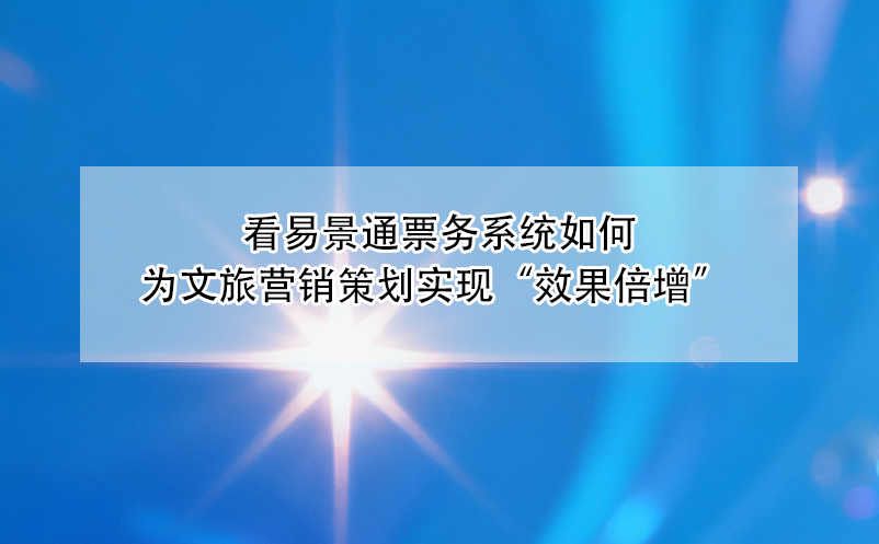 看蓝冠注册票务系统如何为文旅营销策划实现“效果倍增” 