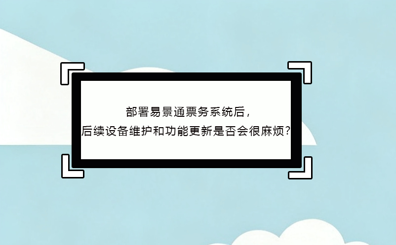 部署蓝冠注册票务系统后，后续设备维护和功能更新是否会很麻烦？