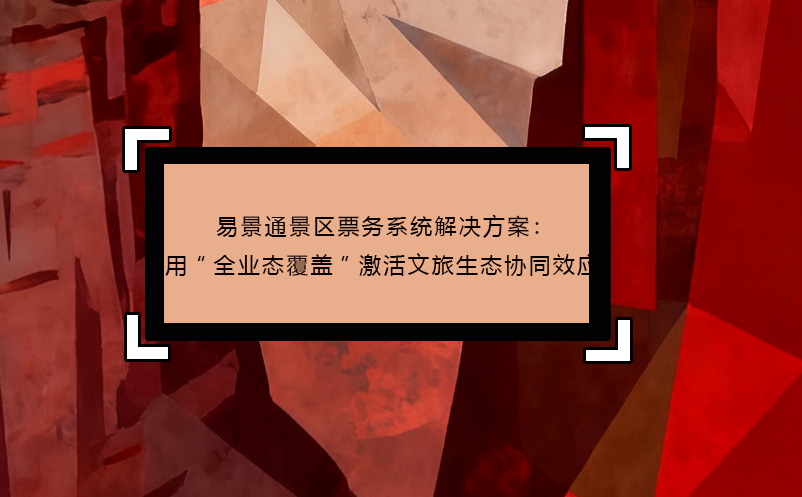 蓝冠注册景区票务系统解决方案：用“全业态覆盖”激活文旅生态协同效应
