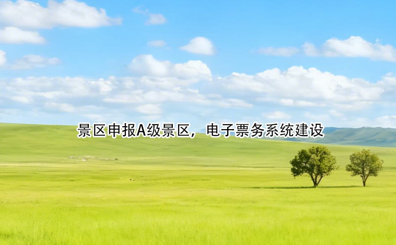 景区申报A级景区，电子票务系统建设