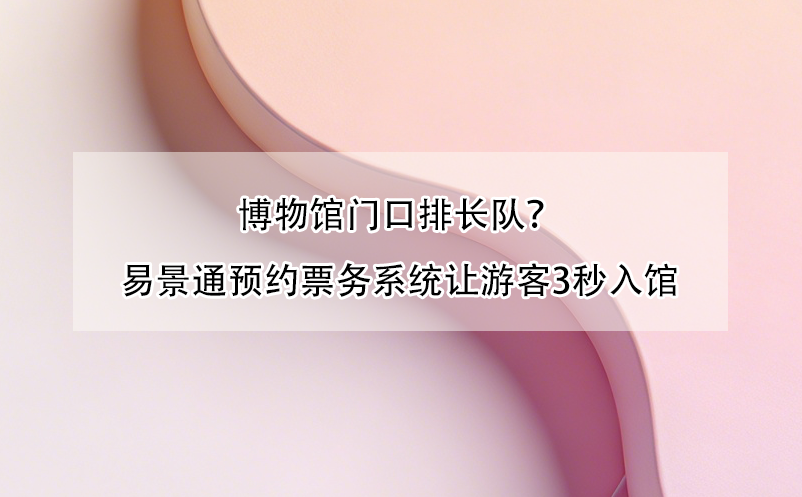 博物馆门口排长队？蓝冠注册预约票务系统让游客3秒入馆